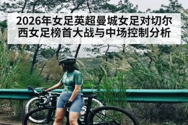 2026年女足英超曼城女足对切尔西女足榜首大战与中场控制分析