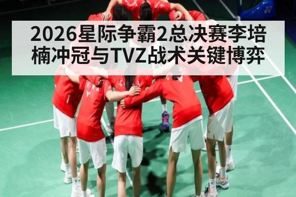 2026星际争霸2总决赛李培楠冲冠与TVZ战术关键博弈