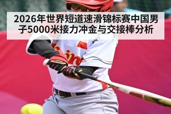 2026年世界短道速滑锦标赛中国男子5000米接力冲金与交接棒分析