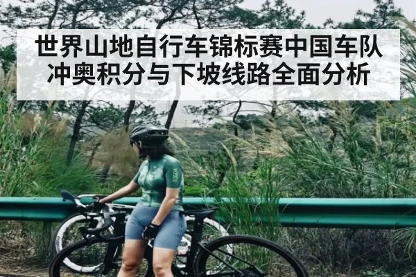 世界山地自行车锦标赛中国车队冲奥积分与下坡线路全面分析